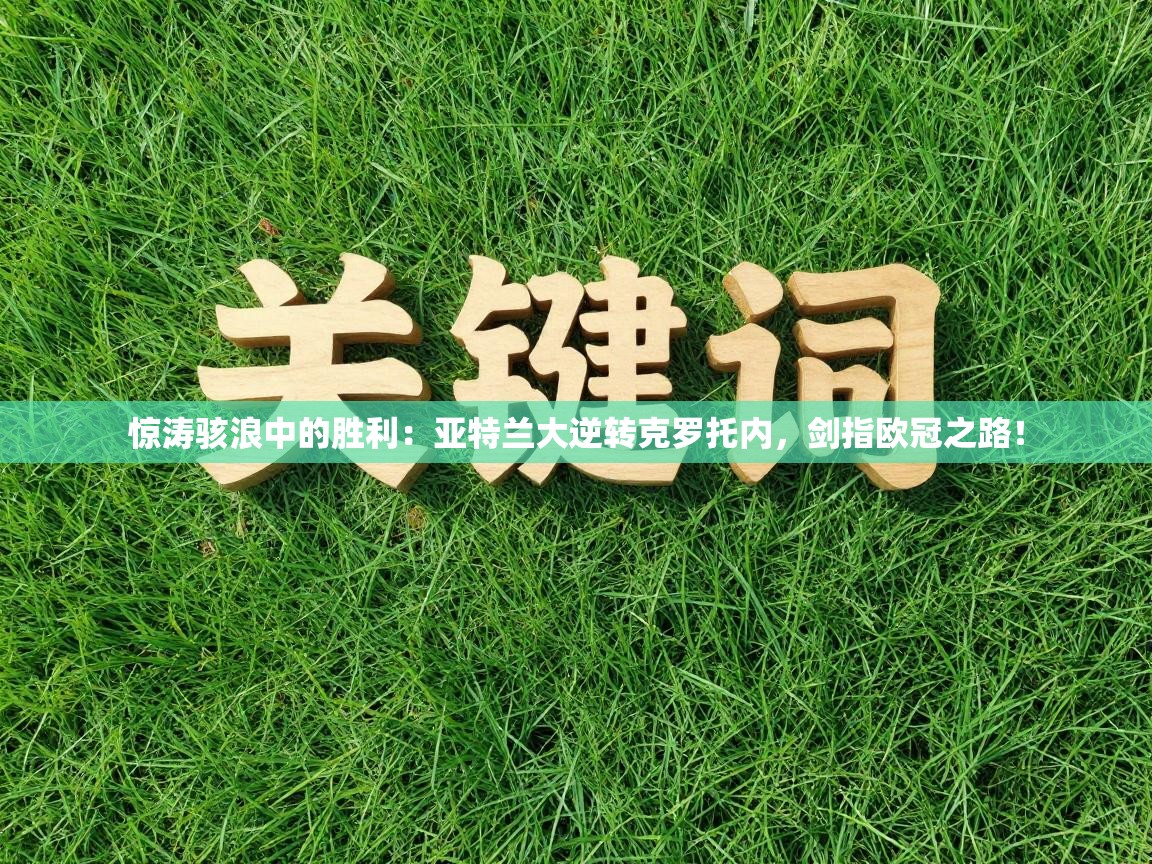 惊涛骇浪中的胜利：亚特兰大逆转克罗托内，剑指欧冠之路！  第2张