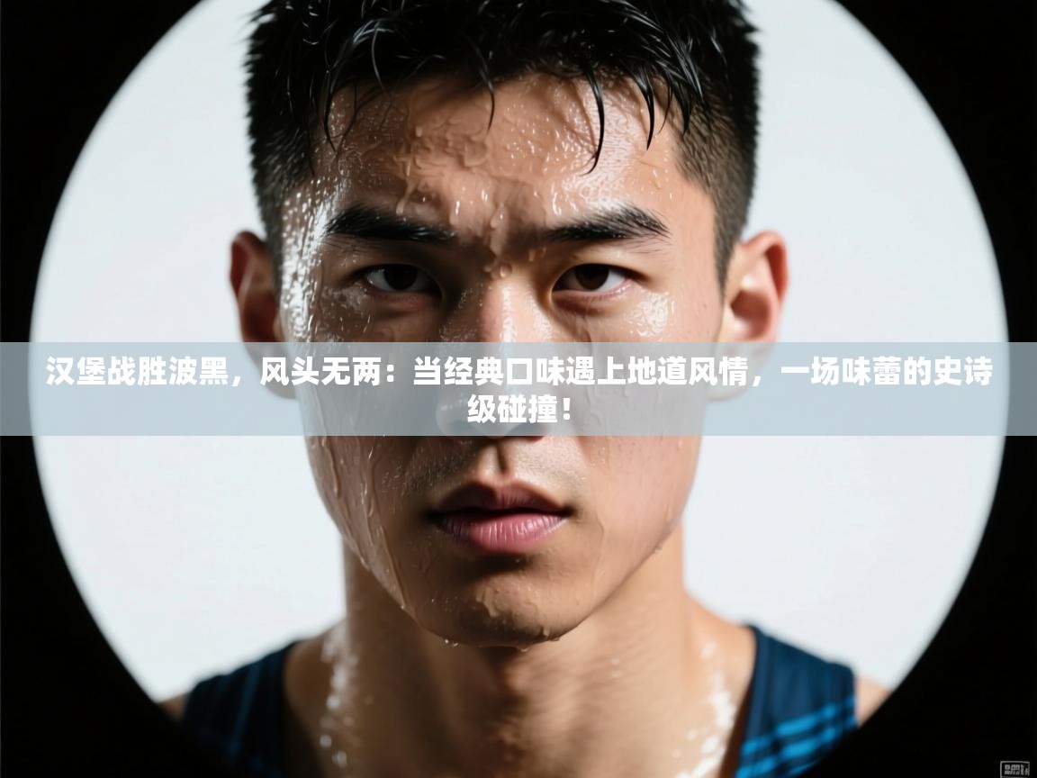 汉堡战胜波黑，风头无两：当经典口味遇上地道风情，一场味蕾的史诗级碰撞！  第1张