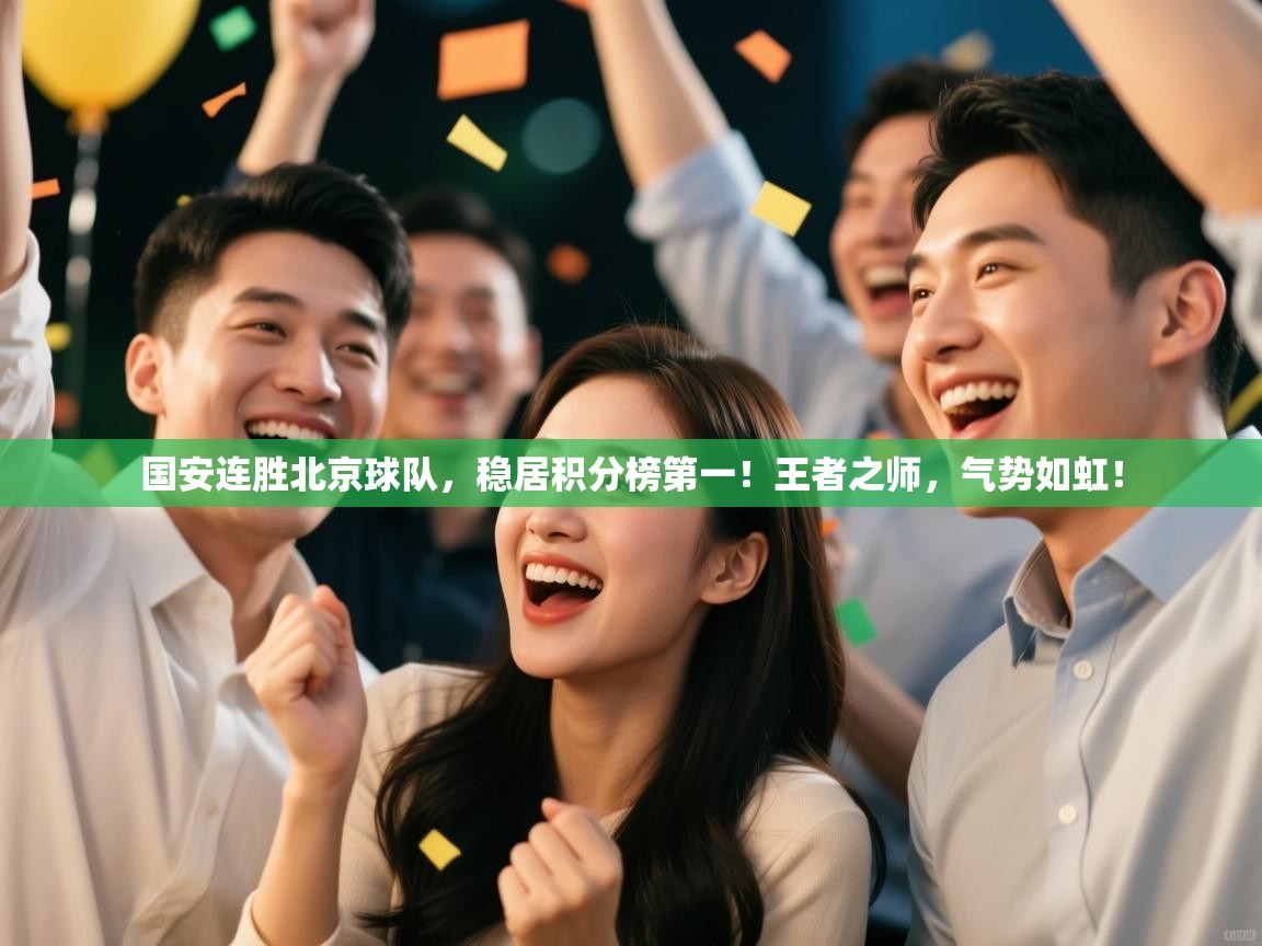 国安连胜北京球队,稳居积分榜第一!王者之师,气势如虹! 第1张