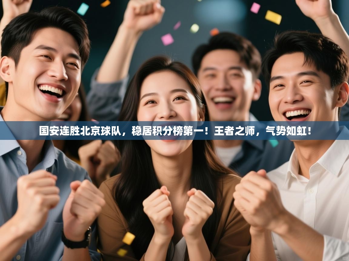 国安连胜北京球队,稳居积分榜第一!王者之师,气势如虹! 第2张