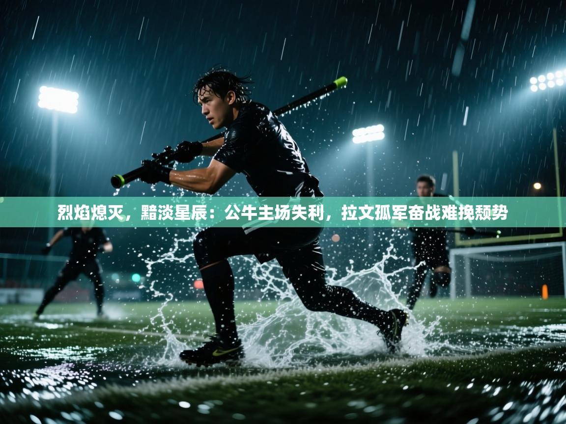 烈焰熄灭，黯淡星辰：公牛主场失利，拉文孤军奋战难挽颓势  第2张