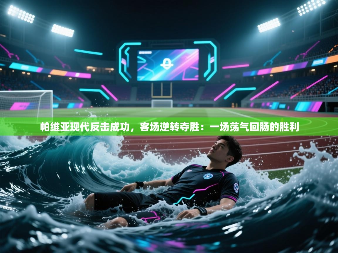 帕维亚现代反击成功，客场逆转夺胜：一场荡气回肠的胜利  第1张