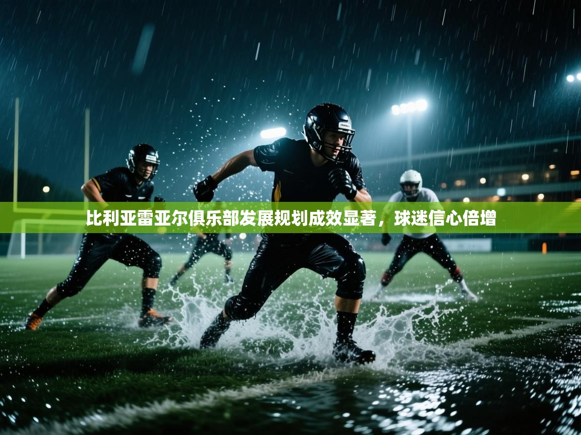 比利亚雷亚尔俱乐部发展规划成效显著，球迷信心倍增  第2张