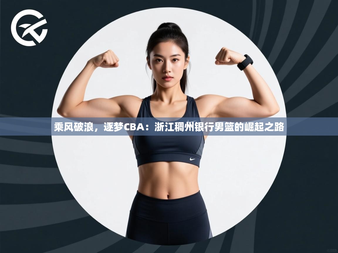 乘风破浪，逐梦CBA：浙江稠州银行男篮的崛起之路  第1张